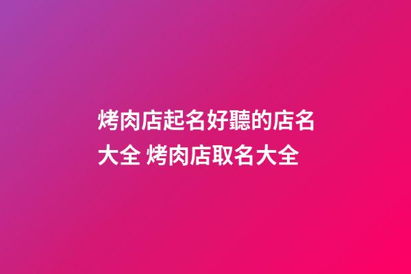 烤肉店起名好聽的店名大全 烤肉店取名大全